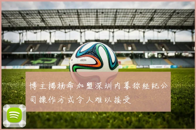 博主揭杨希加盟深圳内幕称经纪公司操作方式令人难以接受