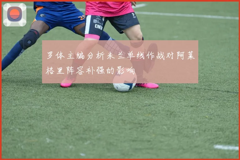 罗体主编分析米兰单线作战对阿莱格里阵容补强的影响