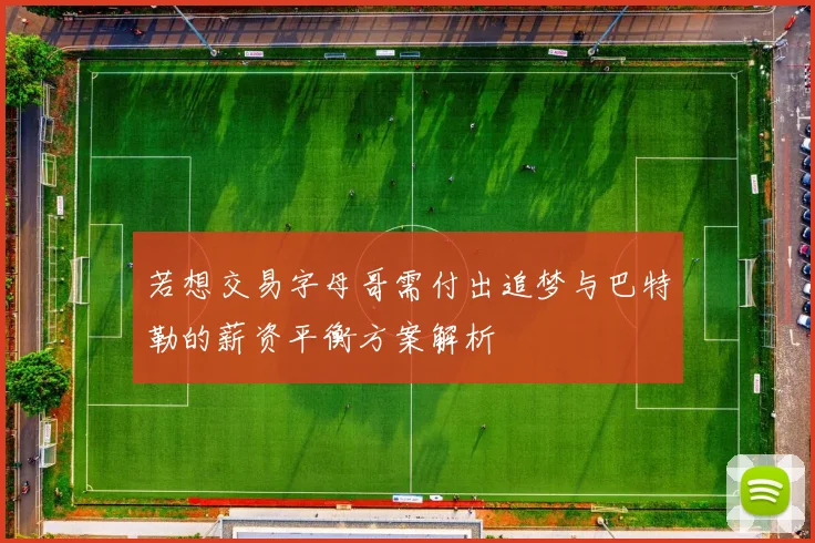 若想交易字母哥需付出追梦与巴特勒的薪资平衡方案解析
