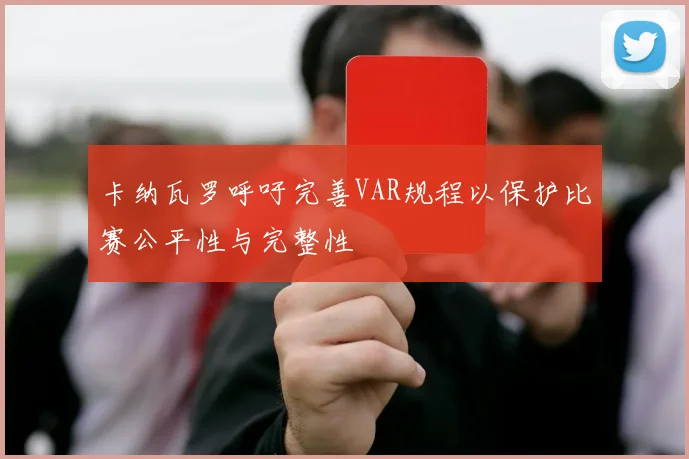 卡纳瓦罗呼吁完善VAR规程以保护比赛公平性与完整性