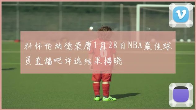科怀伦纳德荣膺1月28日NBA最佳球员直播吧评选结果揭晓