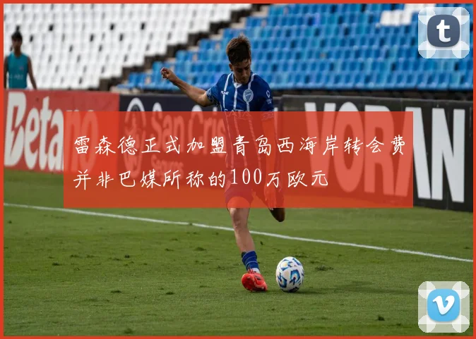 雷森德正式加盟青岛西海岸转会费并非巴媒所称的100万欧元