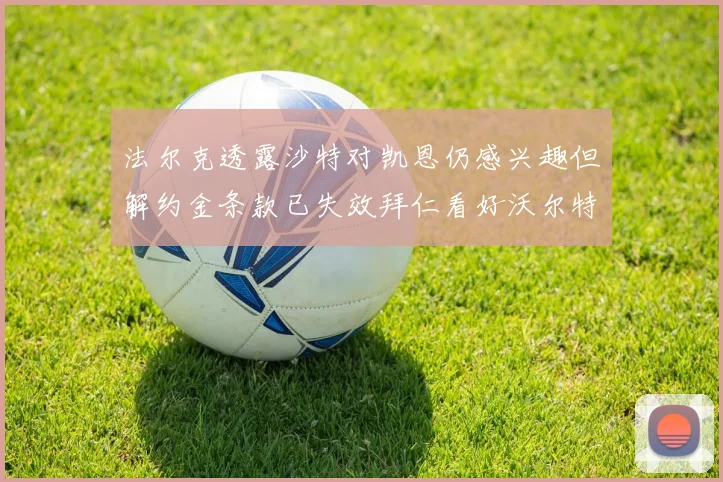 法尔克透露沙特对凯恩仍感兴趣但解约金条款已失效拜仁看好沃尔特马德