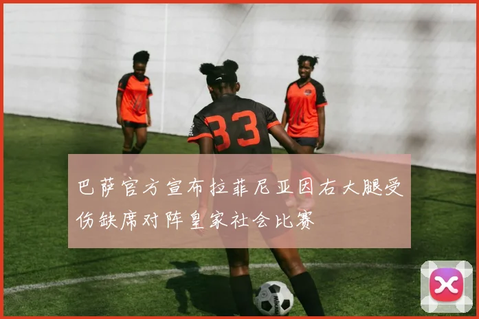 巴萨官方宣布拉菲尼亚因右大腿受伤缺席对阵皇家社会比赛