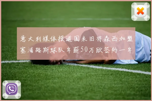 意大利媒体报道国米旧将森西加盟塞浦路斯球队年薪50万欧签约一年加一年