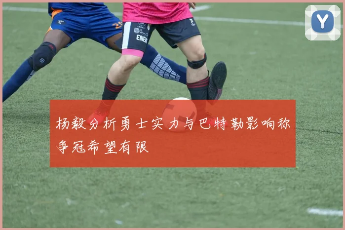 杨毅分析勇士实力与巴特勒影响称争冠希望有限