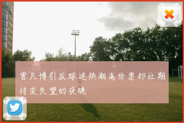 曾凡博引发球迷热潮高价票却让期待变失望的夜晚