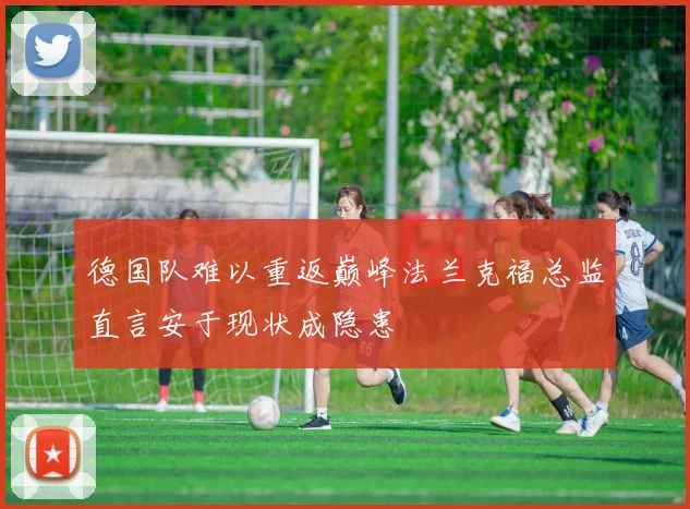 德国队难以重返巅峰法兰克福总监直言安于现状成隐患