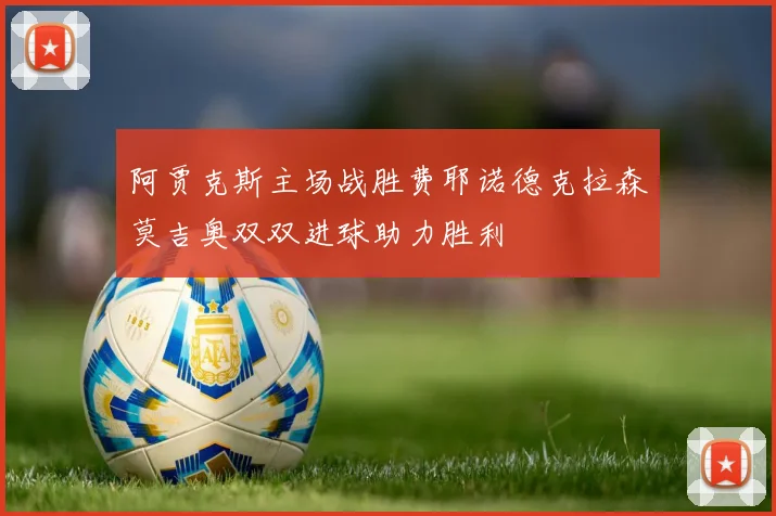 阿贾克斯主场战胜费耶诺德克拉森莫吉奥双双进球助力胜利