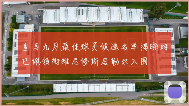 皇马九月最佳球员候选名单揭晓姆巴佩领衔维尼修斯居勒尔入围