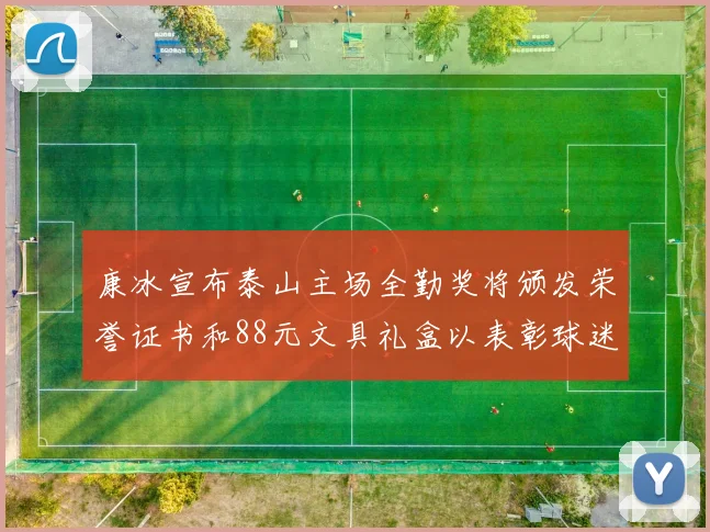 康冰宣布泰山主场全勤奖将颁发荣誉证书和88元文具礼盒以表彰球迷支持