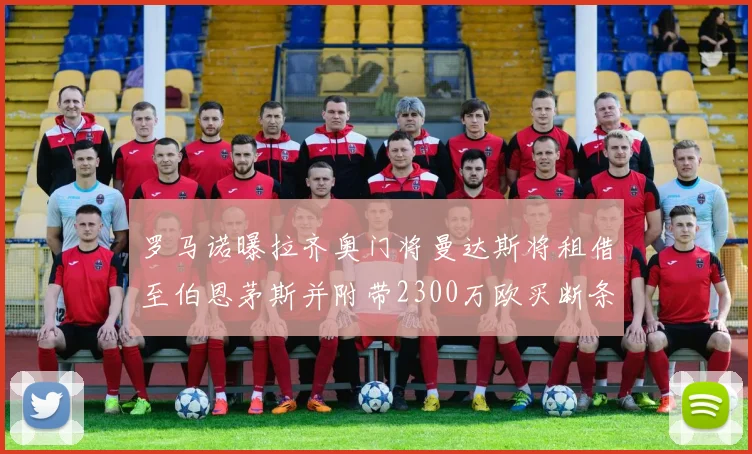 罗马诺曝拉齐奥门将曼达斯将租借至伯恩茅斯并附带2300万欧买断条款