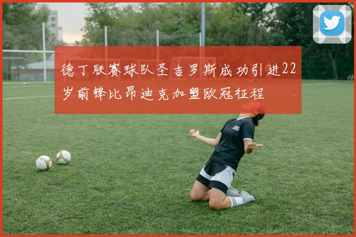 德丁联赛球队圣吉罗斯成功引进22岁前锋比昂迪克加盟欧冠征程